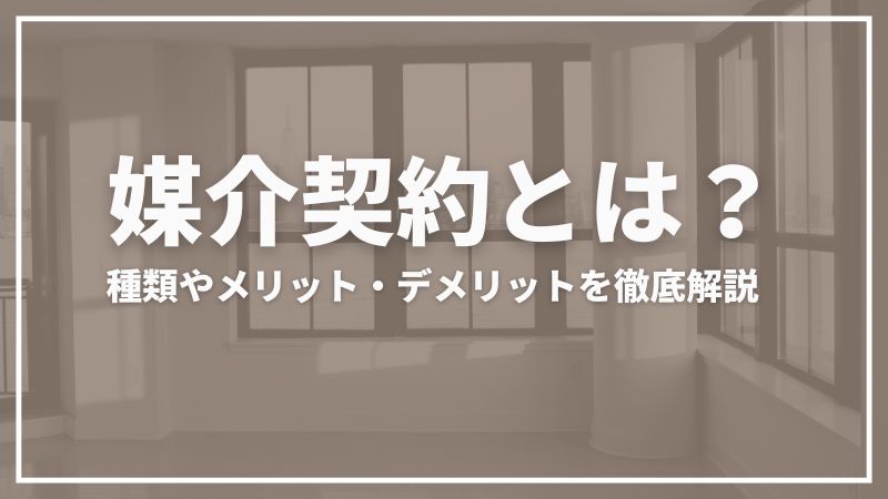 媒介契約とは？契約の種類とメリット・デメリットを徹底解説！【不動産初心者必見】 