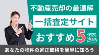 おすすめ不動産査定サイト5選！選び方のポイントや使用時の注意点を解説 