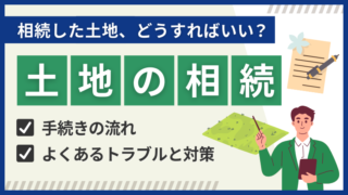 土地を相続する流れを徹底解説！かかる税金やよくあるトラブルも紹介 