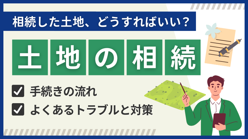 土地を相続する流れを徹底解説！かかる税金やよくあるトラブルも紹介 