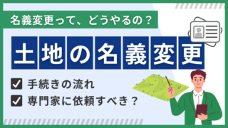 土地の名義変更の手続き｜手順、必要書類、費用をわかりやすく徹底解説 
