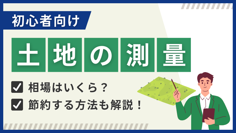 【土地の測量費用の相場と内訳】費用を節約する方法や注意点も解説!